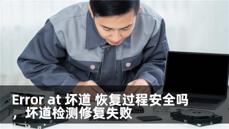 Error at 坏道 恢复过程安全吗，坏道检测修复失败