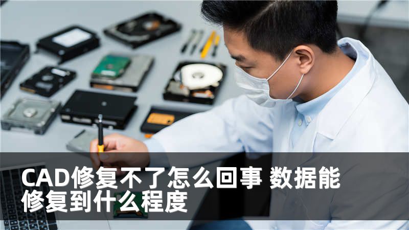 CAD修复不了怎么回事 数据能修复到什么程度