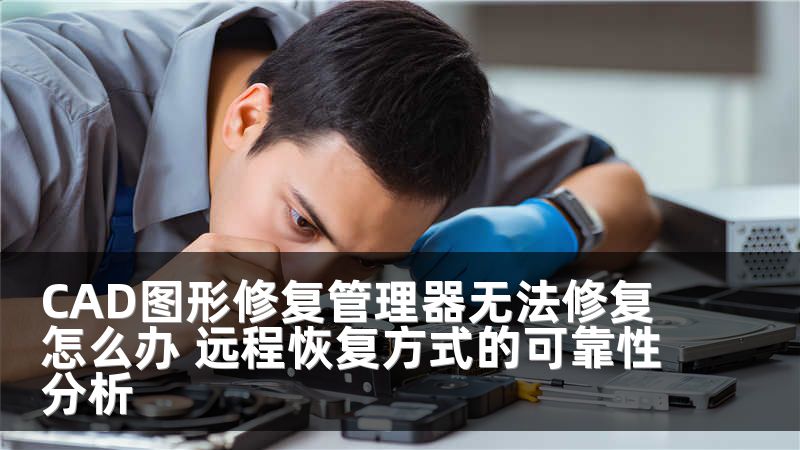 CAD图形修复管理器无法修复怎么办 远程恢复方式的可靠性分析