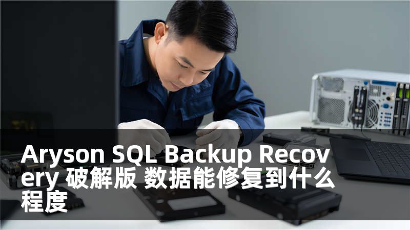 Aryson SQL Backup Recovery 破解版 数据能修复到什么程度