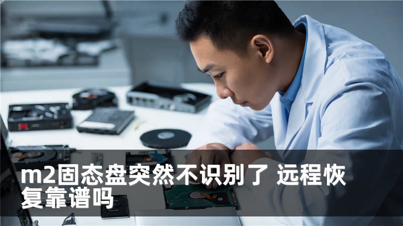 m2固态盘突然不识别了 远程恢复靠谱吗