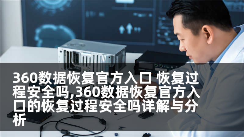 360数据恢复官方入口 恢复过程安全吗,360数据恢复官方入口的恢复过程安全吗详解与分析