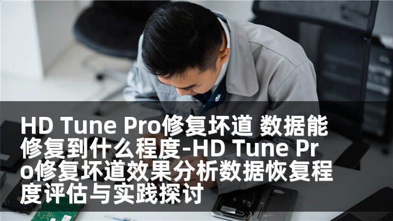 HD Tune Pro修复坏道 数据能修复到什么程度-HD Tune Pro修复坏道效果分析数据恢复程度评估与实践探讨