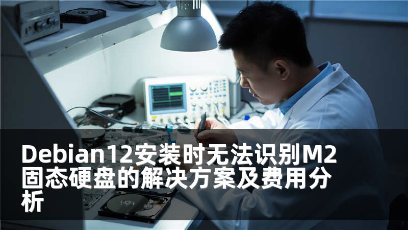 Debian12安装时无法识别M2固态硬盘的解决方案及费用分析