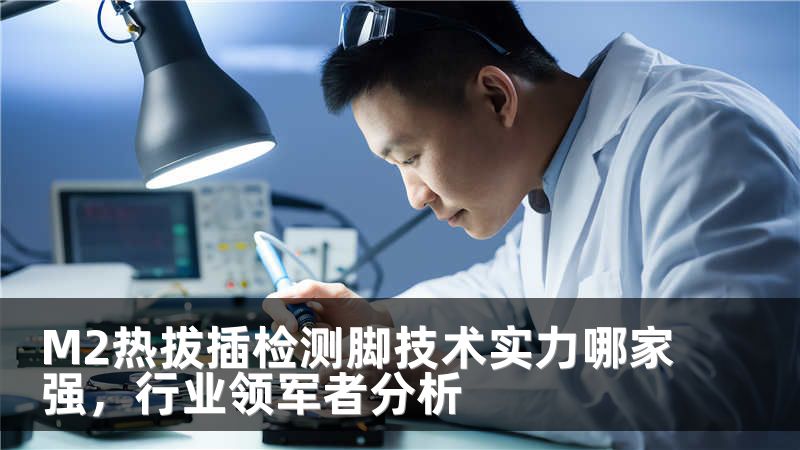 M2热拔插检测脚技术实力哪家强，行业领军者分析