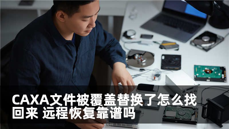 CAXA文件被覆盖替换了怎么找回来 远程恢复靠谱吗