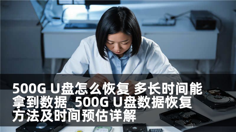 500G U盘怎么恢复 多长时间能拿到数据_500G U盘数据恢复方法及时间预估详解
