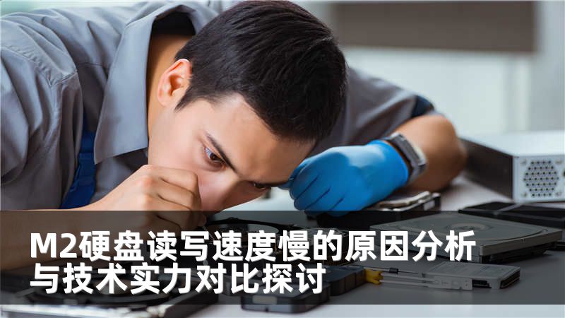 M2硬盘读写速度慢的原因分析与技术实力对比探讨