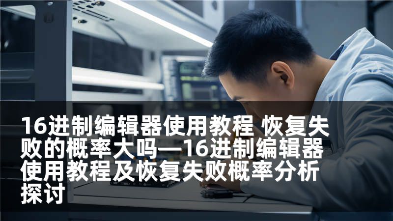 16进制编辑器使用教程 恢复失败的概率大吗—16进制编辑器使用教程及恢复失败概率分析探讨