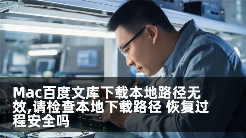 Mac百度文库下载本地路径无效,请检查本地下载路径 恢复过程安全吗