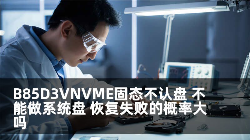 B85D3VNVME固态不认盘 不能做系统盘 恢复失败的概率大吗
