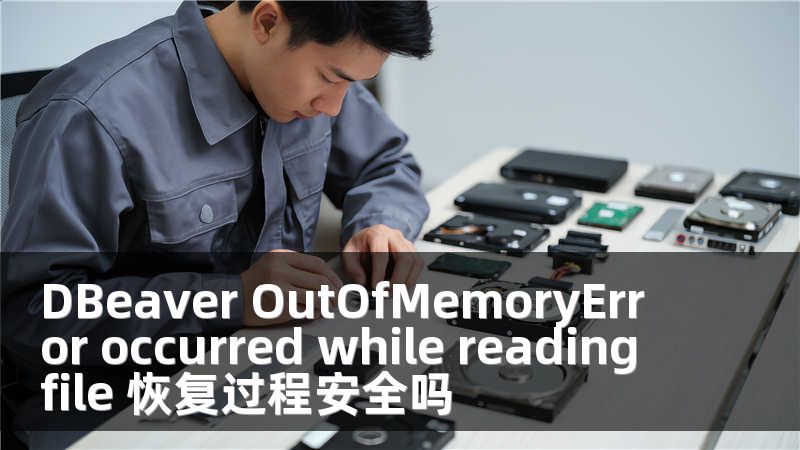 DBeaver OutOfMemoryError occurred while reading file 恢复过程安全吗