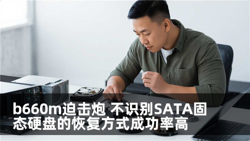b660m迫击炮 不识别SATA固态硬盘的恢复方式成功率高