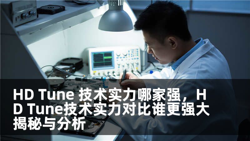 HD Tune 技术实力哪家强，HD Tune技术实力对比谁更强大揭秘与分析