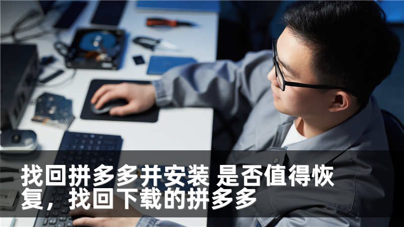 找回拼多多并安装 是否值得恢复,找回下载的拼多多