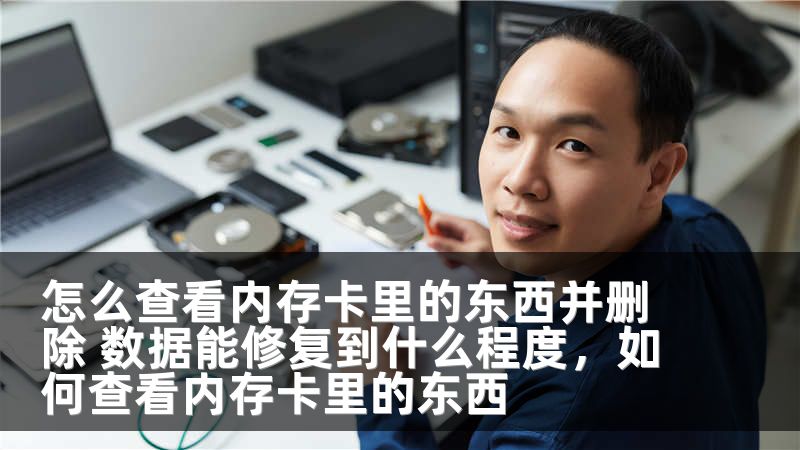 怎么查看内存卡里的东西并删除 数据能修复到什么程度，如何查看内存卡里的东西