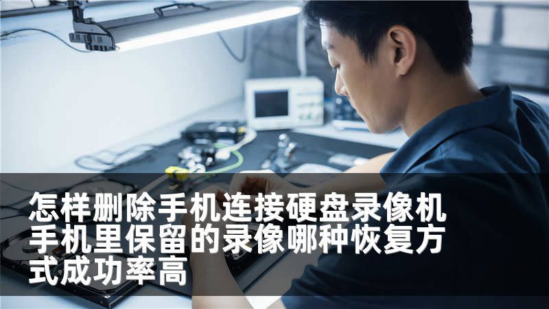 怎样删除手机连接硬盘录像机手机里保留的录像哪种恢复方式成功率高