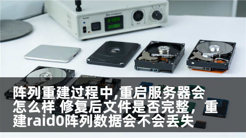 阵列重建过程中,重启服务器会怎么样 修复后文件是否完整，重建raid0阵列数据会不会丢失