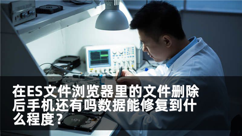 在ES文件浏览器里的文件删除后手机还有吗数据能修复到什么程度？