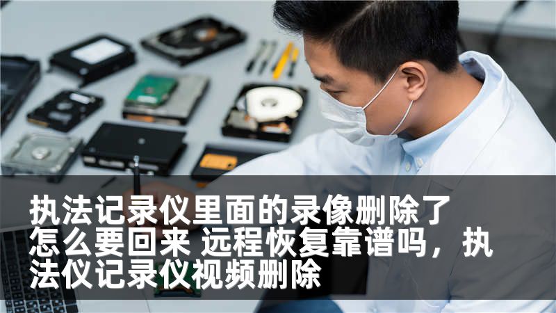 执法记录仪里面的录像删除了怎么要回来 远程恢复靠谱吗，执法仪记录仪视频删除