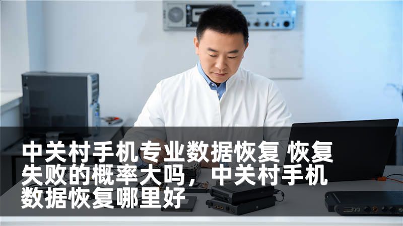 中关村手机专业数据恢复 恢复失败的概率大吗，中关村手机数据恢复哪里好