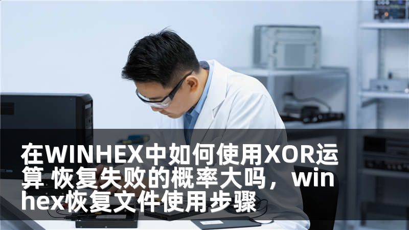 在WINHEX中如何使用XOR运算 恢复失败的概率大吗，winhex恢复文件使用步骤