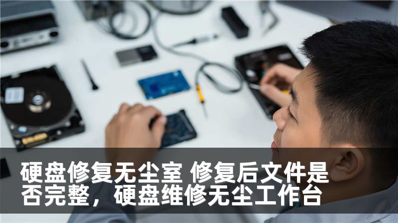 硬盘修复无尘室 修复后文件是否完整，硬盘维修无尘工作台