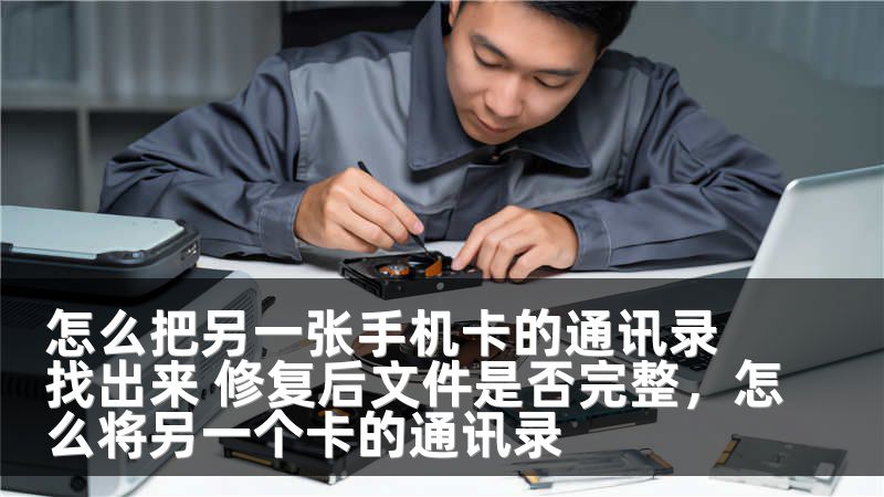 怎么把另一张手机卡的通讯录找出来 修复后文件是否完整，怎么将另一个卡的通讯录
