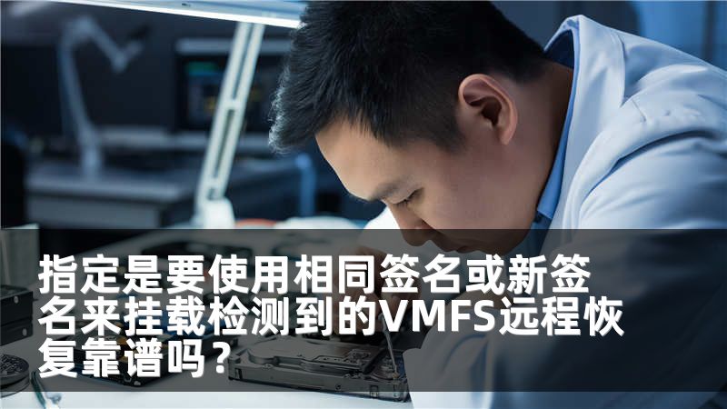 指定是要使用相同签名或新签名来挂载检测到的VMFS远程恢复靠谱吗？
