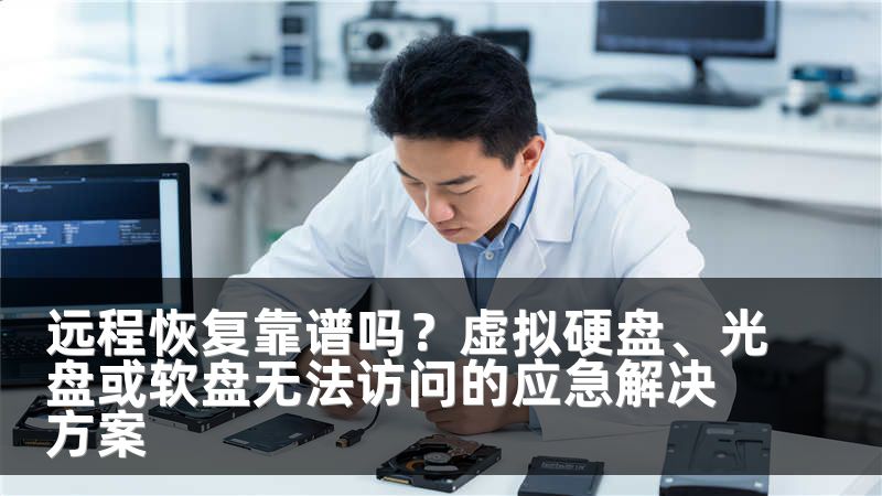 远程恢复靠谱吗？虚拟硬盘、光盘或软盘无法访问的应急解决方案