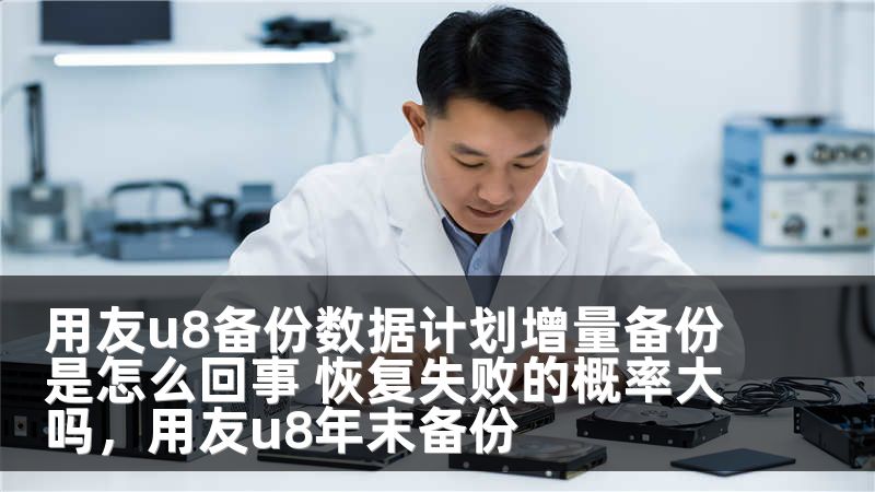用友u8备份数据计划增量备份是怎么回事 恢复失败的概率大吗,用友u8年末备份