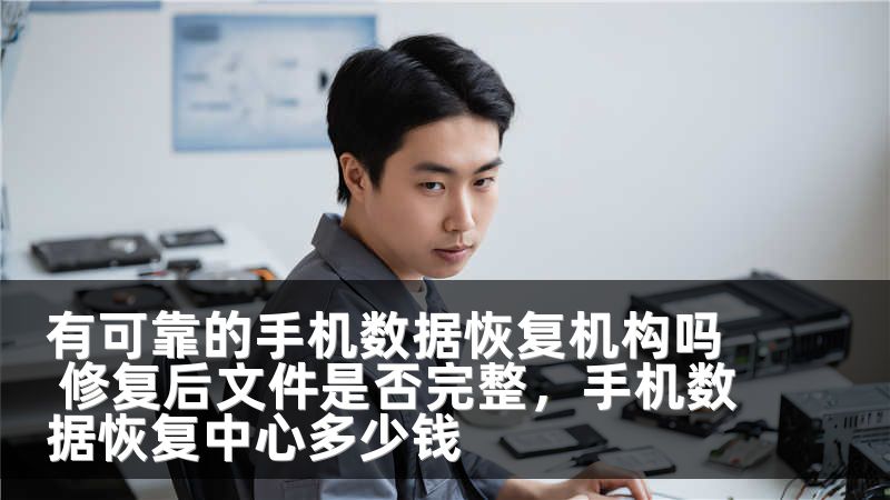 有可靠的手机数据恢复机构吗 修复后文件是否完整，手机数据恢复中心多少钱