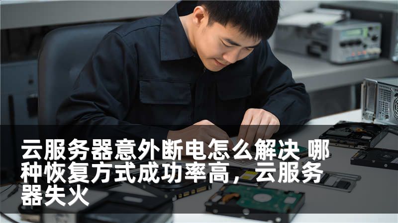 云服务器意外断电怎么解决 哪种恢复方式成功率高，云服务器失火