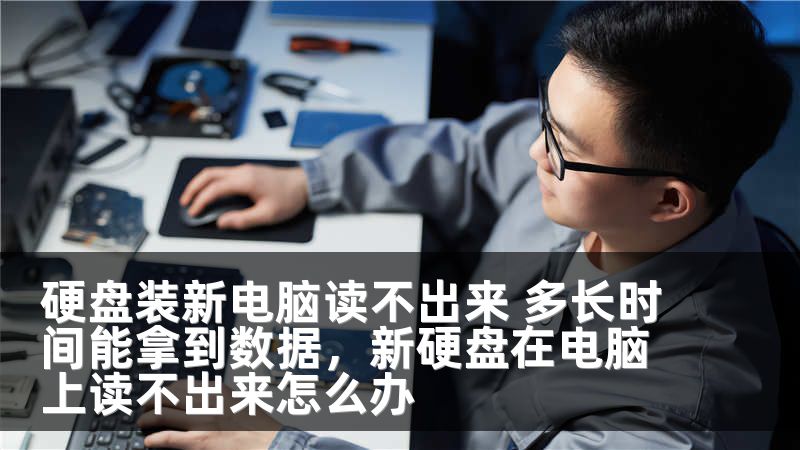 硬盘装新电脑读不出来 多长时间能拿到数据，新硬盘在电脑上读不出来怎么办