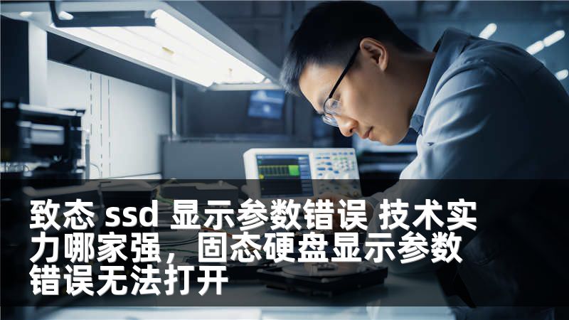 致态 ssd 显示参数错误 技术实力哪家强，固态硬盘显示参数错误无法打开