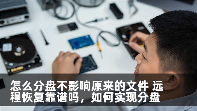 怎么分盘不影响原来的文件 远程恢复靠谱吗，如何实现分盘