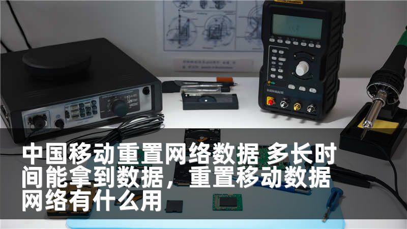 中国移动重置网络数据 多长时间能拿到数据，重置移动数据网络有什么用