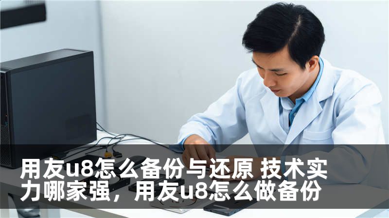 用友u8怎么备份与还原 技术实力哪家强，用友u8怎么做备份