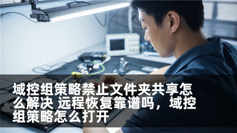 域控组策略禁止文件夹共享怎么解决 远程恢复靠谱吗,域控组策略怎么打开