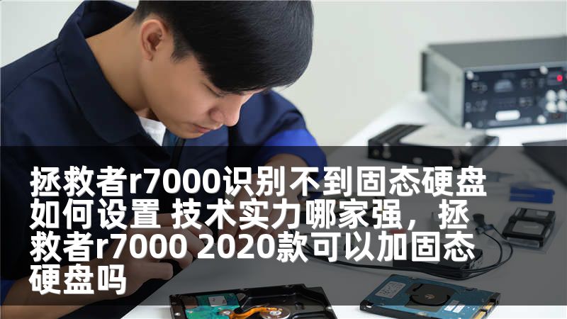 拯救者r7000识别不到固态硬盘如何设置 技术实力哪家强，拯救者r7000 2020款可以加固态硬盘吗