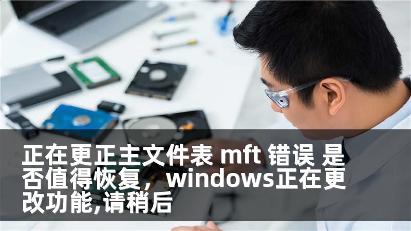 正在更正主文件表 mft 错误 是否值得恢复,windows正在更改功能,请稍后