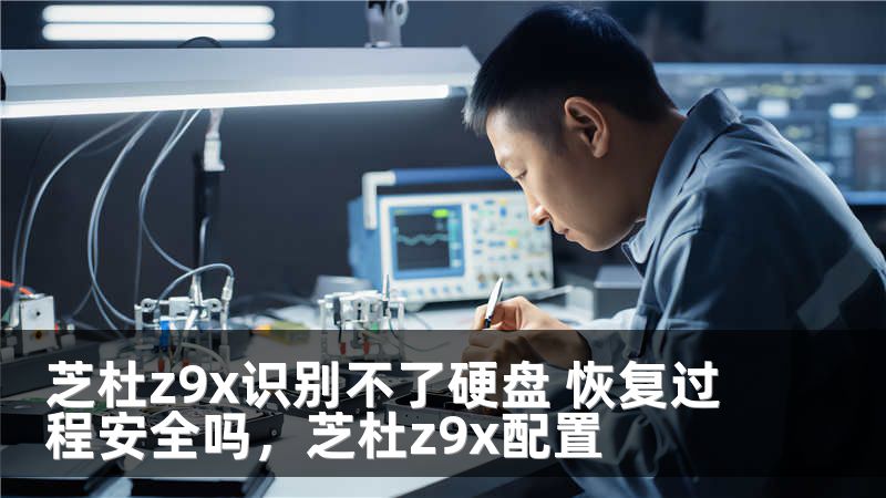 芝杜z9x识别不了硬盘 恢复过程安全吗,芝杜z9x配置