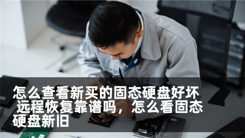 怎么查看新买的固态硬盘好坏 远程恢复靠谱吗，怎么看固态硬盘新旧