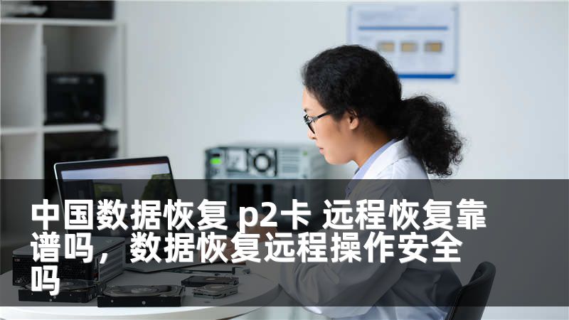 中国数据恢复 p2卡 远程恢复靠谱吗,数据恢复远程操作安全吗
