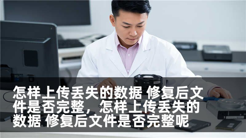 怎样上传丢失的数据 修复后文件是否完整,怎样上传丢失的数据 修复后文件是否完整呢