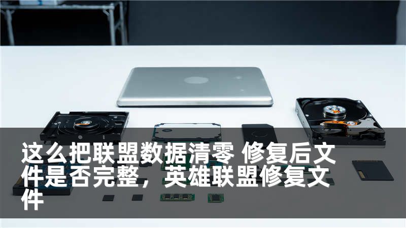 这么把联盟数据清零 修复后文件是否完整，英雄联盟修复文件