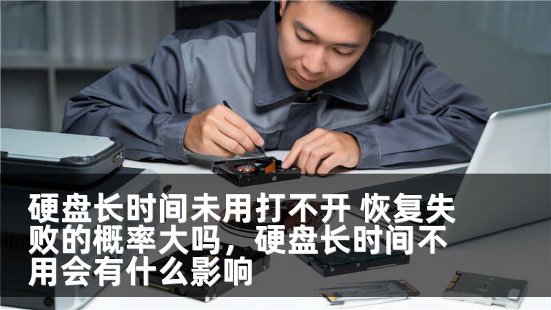 硬盘长时间未用打不开 恢复失败的概率大吗，硬盘长时间不用会有什么影响