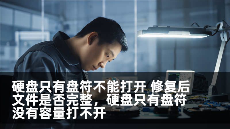 硬盘只有盘符不能打开 修复后文件是否完整，硬盘只有盘符没有容量打不开