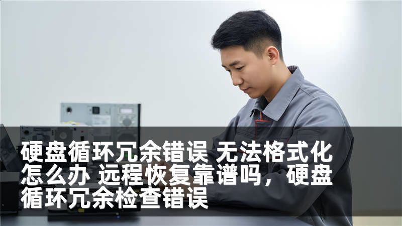 硬盘循环冗余错误 无法格式化怎么办 远程恢复靠谱吗，硬盘循环冗余检查错误
