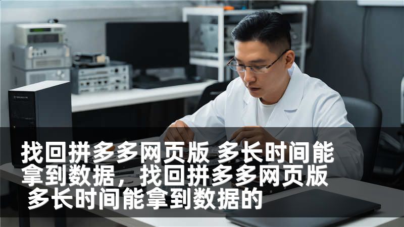 找回拼多多网页版 多长时间能拿到数据，找回拼多多网页版 多长时间能拿到数据的